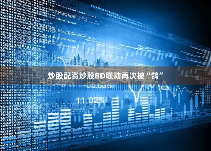 炒股配资炒股BD联动再次被“鸽”