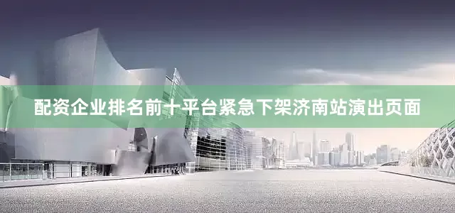配资企业排名前十平台紧急下架济南站演出页面
