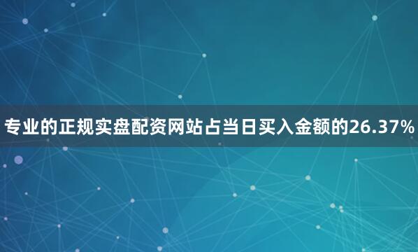 专业的正规实盘配资网站占当日买入金额的26.37%