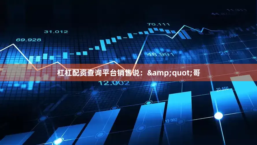 杠杠配资查询平台销售说：&quot;哥