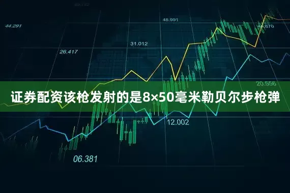 证券配资该枪发射的是8×50毫米勒贝尔步枪弹