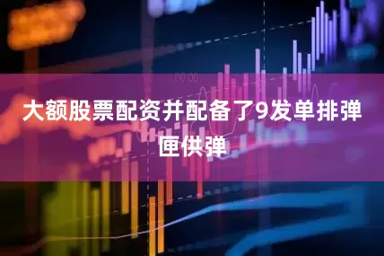 大额股票配资并配备了9发单排弹匣供弹