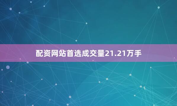 配资网站首选成交量21.21万手