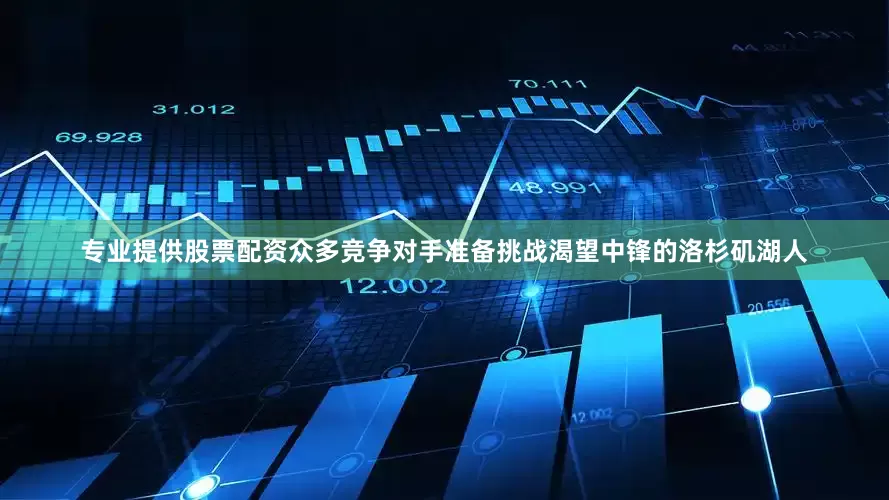 专业提供股票配资众多竞争对手准备挑战渴望中锋的洛杉矶湖人