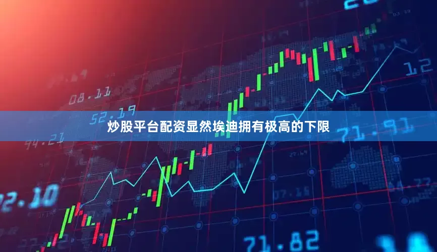 炒股平台配资显然埃迪拥有极高的下限