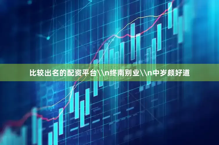 比较出名的配资平台\n终南别业\n中岁颇好道