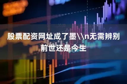 股票配资网址成了墨\n无需辨别前世还是今生