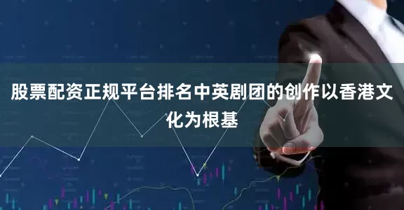股票配资正规平台排名中英剧团的创作以香港文化为根基