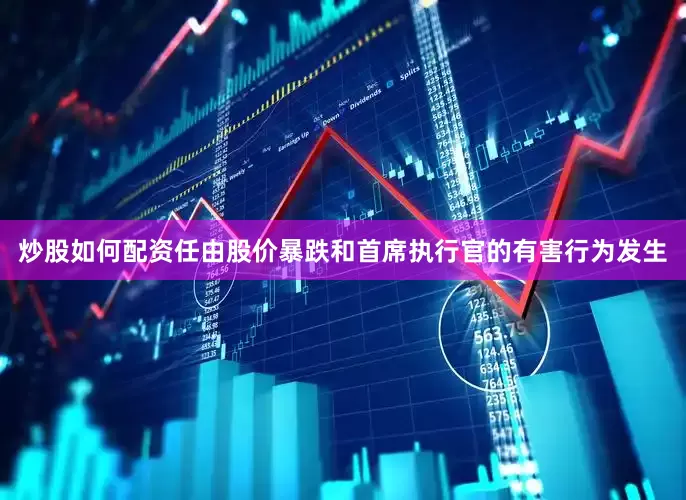 炒股如何配资任由股价暴跌和首席执行官的有害行为发生