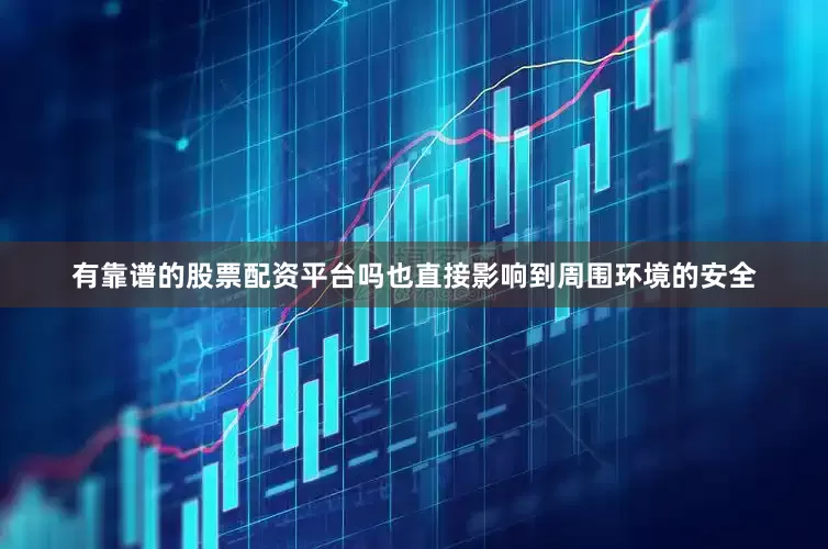 有靠谱的股票配资平台吗也直接影响到周围环境的安全