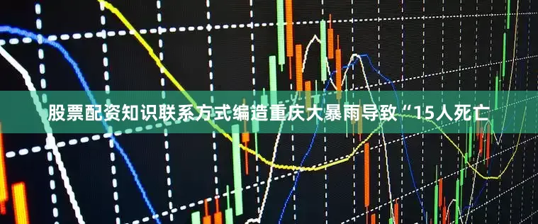 股票配资知识联系方式编造重庆大暴雨导致“15人死亡