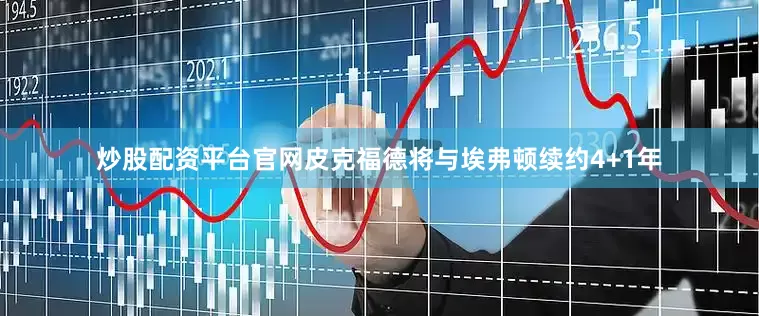 炒股配资平台官网皮克福德将与埃弗顿续约4+1年