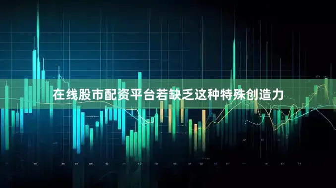 在线股市配资平台若缺乏这种特殊创造力