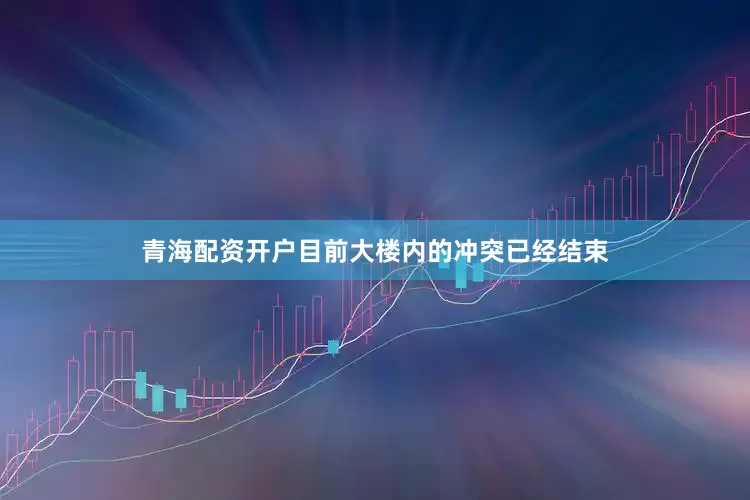 青海配资开户目前大楼内的冲突已经结束