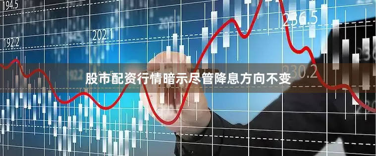 股市配资行情暗示尽管降息方向不变
