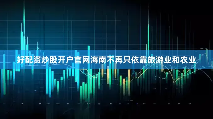 好配资炒股开户官网海南不再只依靠旅游业和农业