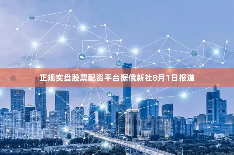 正规实盘股票配资平台据俄新社8月1日报道