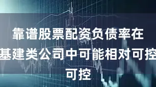 靠谱股票配资负债率在基建类公司中可能相对可控