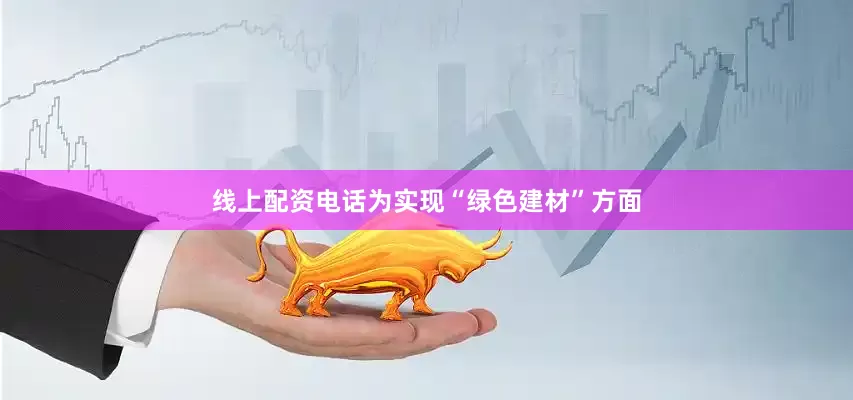 线上配资电话为实现“绿色建材”方面