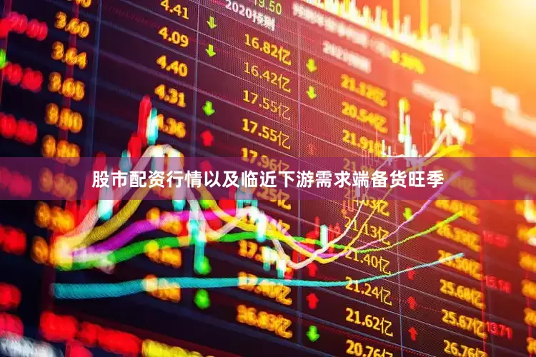 股市配资行情以及临近下游需求端备货旺季