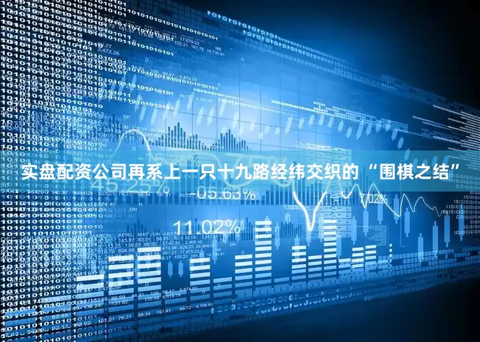 实盘配资公司再系上一只十九路经纬交织的 “围棋之结”