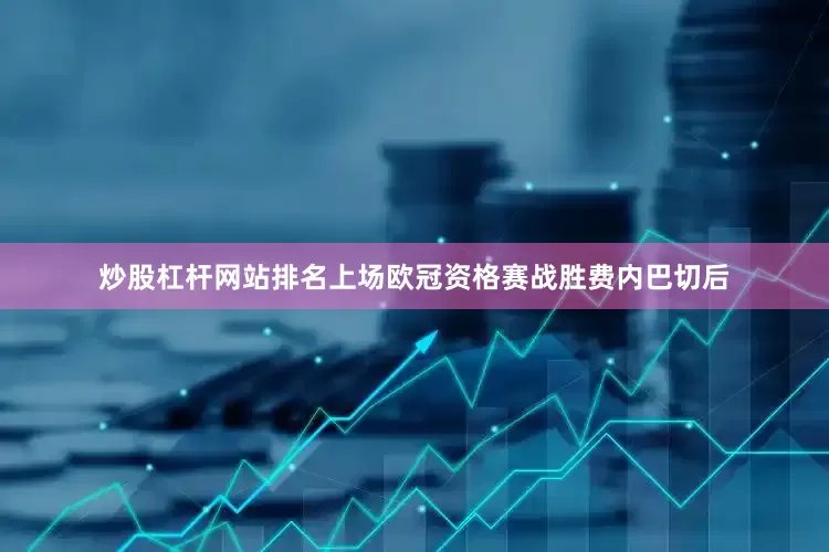 炒股杠杆网站排名上场欧冠资格赛战胜费内巴切后