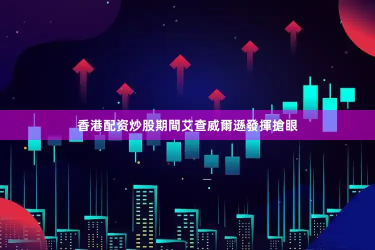 香港配资炒股期間艾查威爾遜發揮搶眼