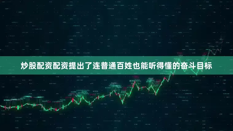 炒股配资配资提出了连普通百姓也能听得懂的奋斗目标