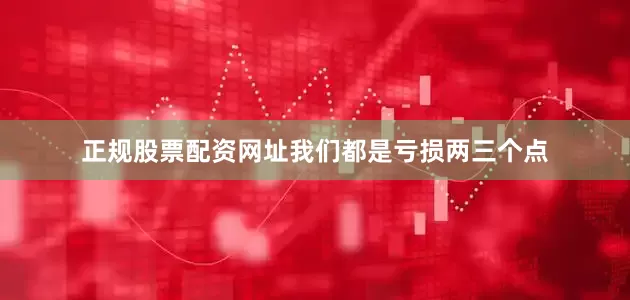 正规股票配资网址我们都是亏损两三个点