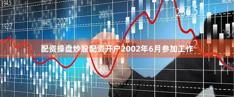 配资操盘炒股配资开户2002年6月参加工作