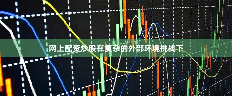 网上配资炒股在复杂的外部环境挑战下